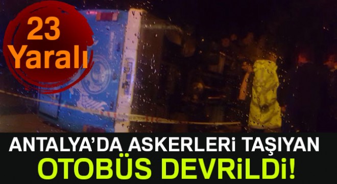 Antalya'da askerleri taşıyan otobüs devrildi: 23 yaralı