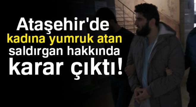 Ataşehir'de kadına yumruk atan saldırgan hakkında karar çıktı