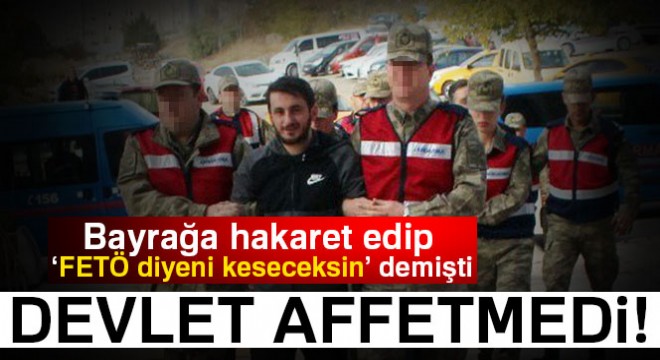 Bayrağa hakaret edip, 'FETÖ diyeni keseceksin' demişti: İşte cezası...