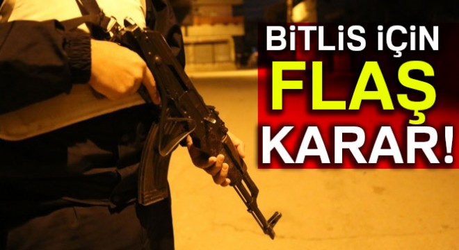 Bitlis için flaş karar!