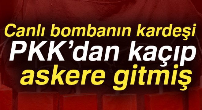 Canlı bombanın kardeşi PKK'dan kaçıp, askere gitmiş