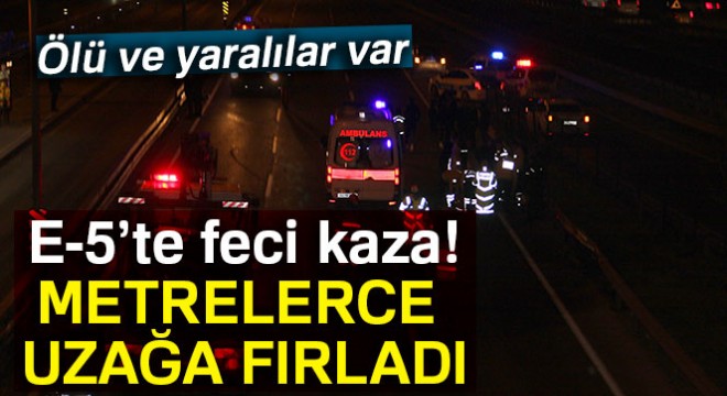 E-5'te feci kaza: Araçtan fırlayan kişi öldü, 4 kişi de yaralandı