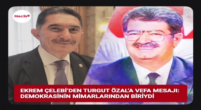 Ekrem Çelebi: Özal Vesayetle mücadelede öncü bir lider