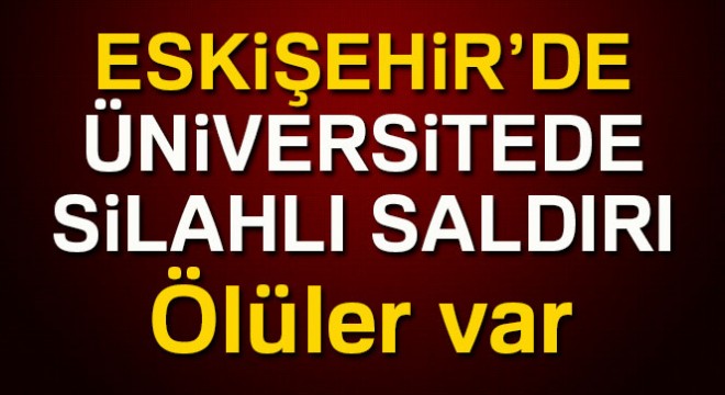 Eskişehir Osmangazi Üniversitesi'nde silahlı saldırı