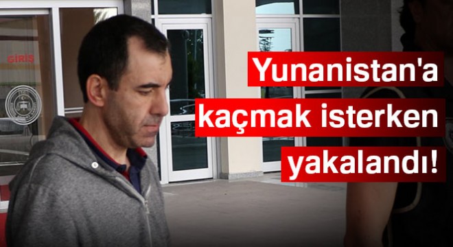 FETÖ'cü hakim Yunanistan'a kaçmak isterken yakalandı