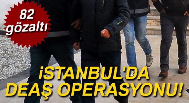 İstanbul'da DEAŞ operasyonu: 82 gözaltı