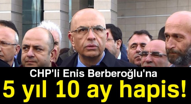 MİT tırları davasında Enis Berberoğlu'na 5 yıl 10 ay hapis cezası