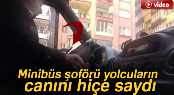 Minibüs şoförü yolcuların canını hiçe saydı