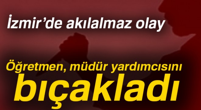 Öğretmen, müdür yardımcısını bıçakladı