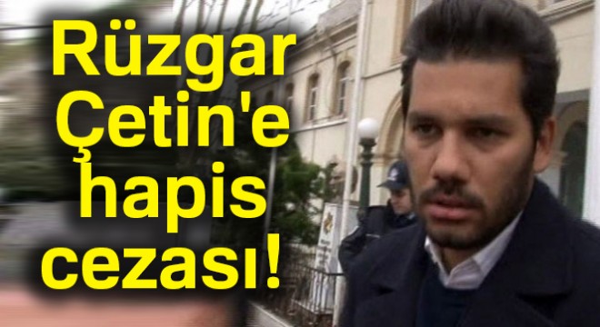 Rüzgar Çetin'e 1 yıl 8 ay hapis cezası