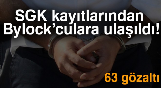 SGK kayıtlarından Bylock'culara ulaşıldı: 63 gözaltı