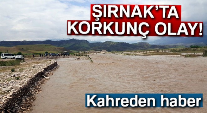 Şırnak'ta dere taştı! Kahreden haber geldi