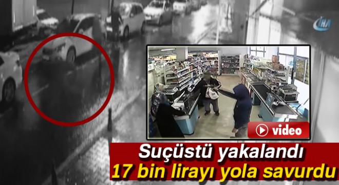 Suçüstü yakalandı, 17 bin lirayı yola savurdu