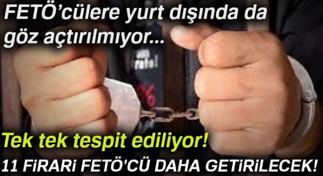 Tek tek tespit ediliyor! 11 firari FETÖ'cü daha getirilecek