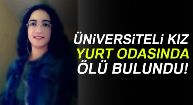 Üniversiteli kız, yurt odasında ölü bulundu