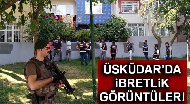 Üsküdar'daki narkotik operasyonundan hareketli ve ibretlik görüntüler