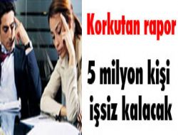 Beş milyon kişi daha işsiz kalacak 
